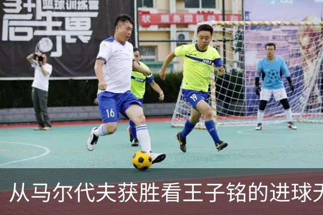 从马尔代夫获胜看王子铭的进球无阻力之路