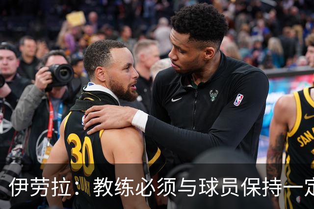 伊劳拉：教练必须与球员保持一定距离，这样谈话时才更有分量