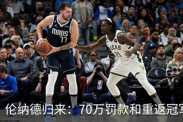 伦纳德归来：70万罚款和重返冠军之城的兴奋！