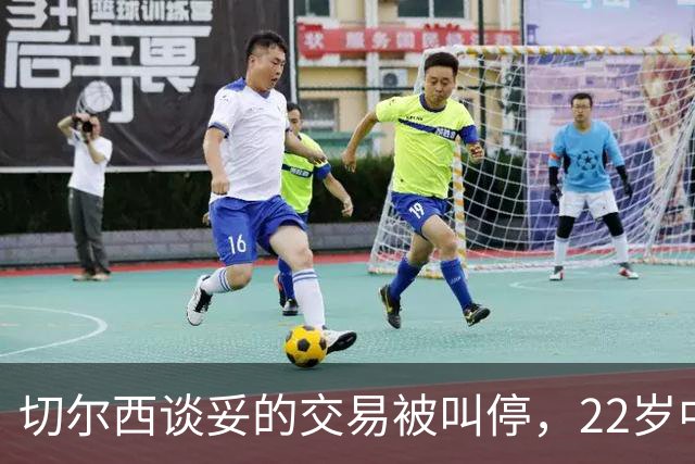 切尔西谈妥的交易被叫停，22岁中场只回了一句话