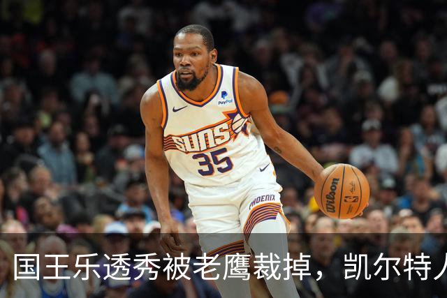 国王乐透秀被老鹰裁掉，凯尔特人为何该签他？