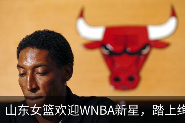 山东女篮欢迎WNBA新星，踏上绚丽征程！