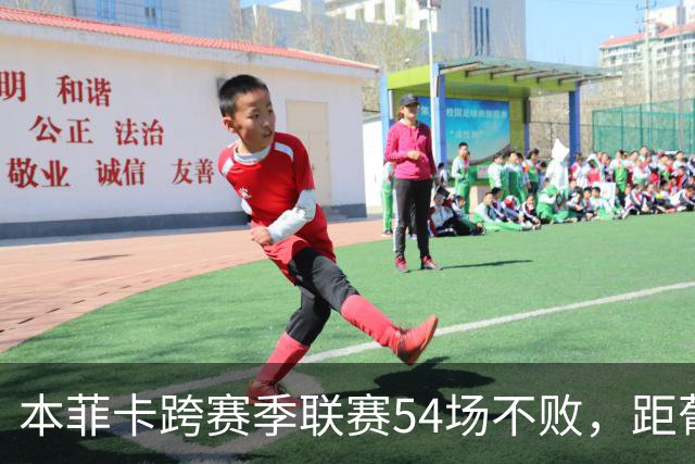 本菲卡跨赛季联赛54场不败，距葡超纪录4场&下下轮战波尔图