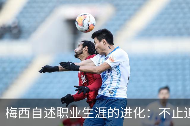 梅西自述职业生涯的进化：不止追求进球，更是需要重塑足球思维