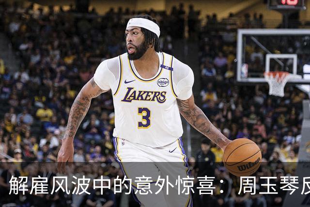 解雇风波中的意外惊喜：周玉琴反而迎来新机遇！